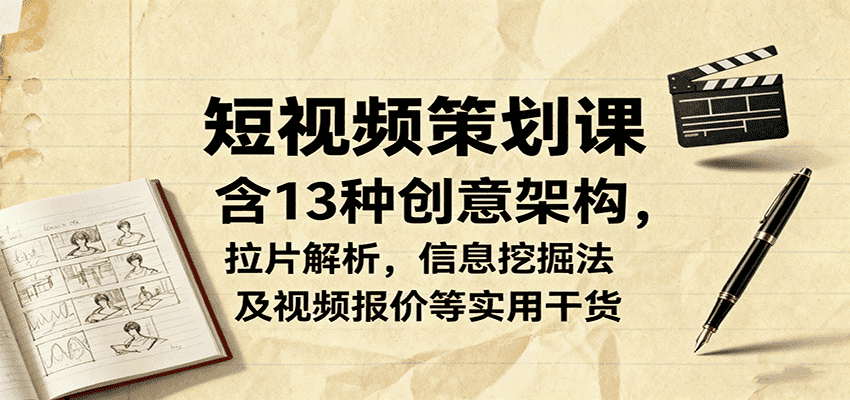 短视频策划课，含13种创意架构，拉片解析，信息挖掘法及视频报价等实用干货-优优云创