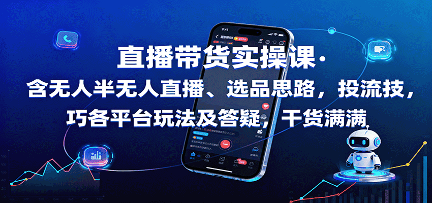 直播带货实操课：含无人半无人直播、选品思路，投流技巧，各平台玩法及答疑，干货满满-优优云创