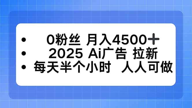 0粉丝 月入4500+，2025AI广告拉新，每天半个小时 人人可做-优优云创