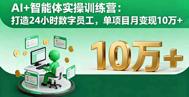 AI+智能体实操训练营：打造24小时数字员工，单项目月变现10万+-优优云创