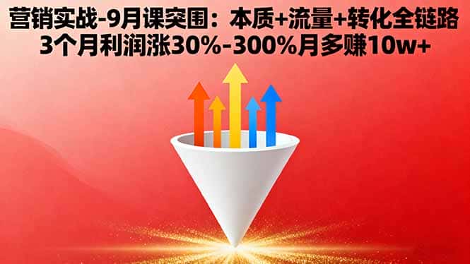营销实战-9月突围课:本质+流量+转化全链路 3个月利润涨30%-300%月多赚10w+-优优云创
