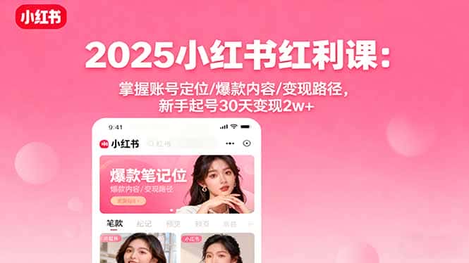 2025小红书红利课：掌握账号定位/爆款内容/变现路径，新手起号30天变现2w+-优优云创