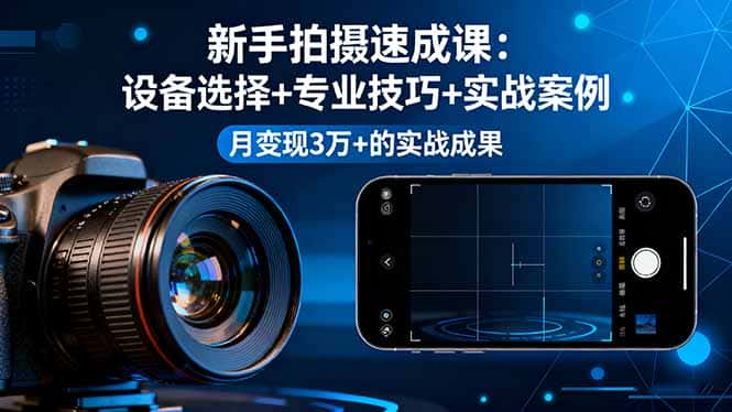 新手拍摄速成课，设备选择+专业技巧+实战案例，月变现3万+的实战成果-优优云创