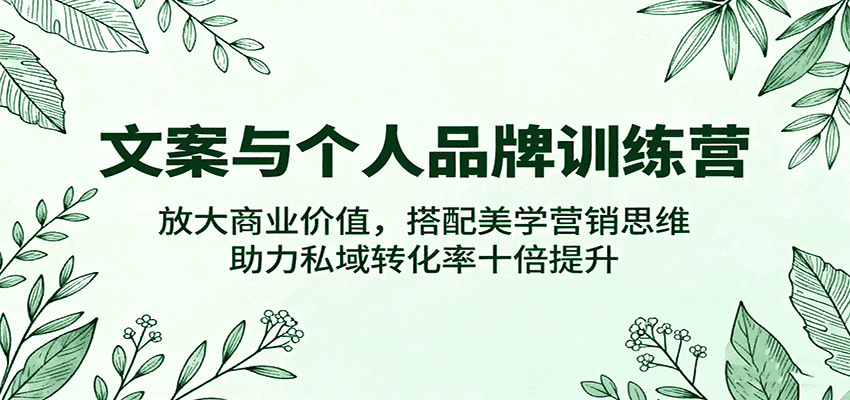 文案与个人品牌训练营，放大商业价值，搭配美学营销思维，助力私域转化率十倍提升-优优云创