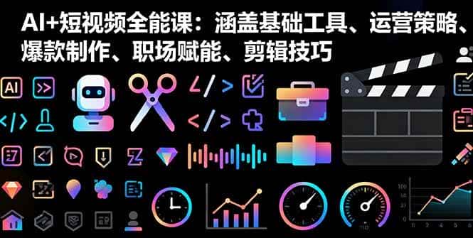（16182期）AI+短视频全能课：涵盖基础工具、运营策略、爆款制作、职场赋能、剪辑技巧-优优云创