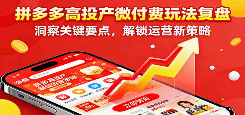 拼多多高投产微付费玩法复盘，洞察关键要点，解锁运营新策略-优优云创