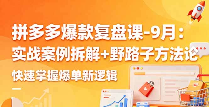 拼多多爆款复盘课-9月：实战案例拆解+野路子方法论，快速掌握爆单新逻辑-优优云创