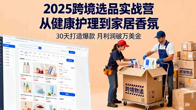 2025跨境选品实战营：从健康护理到家居香氛，30天打造爆款,月利润破万美金-优优云创