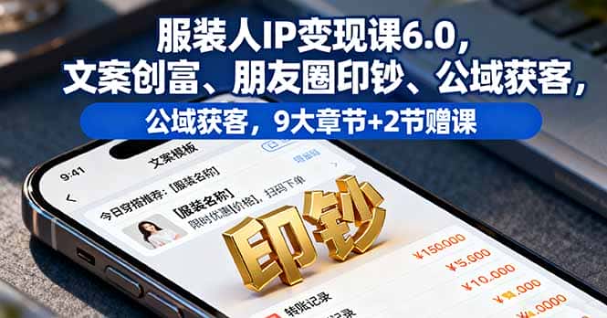 服装人IP变现课6.0,文案创富、朋友圈印钞、公域获客,9大章节+2节赠课-副业吧