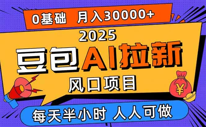 2025豆包AI拉新风口项目，0粉0基础月入3W+，新手小白轻松学会-优优云创