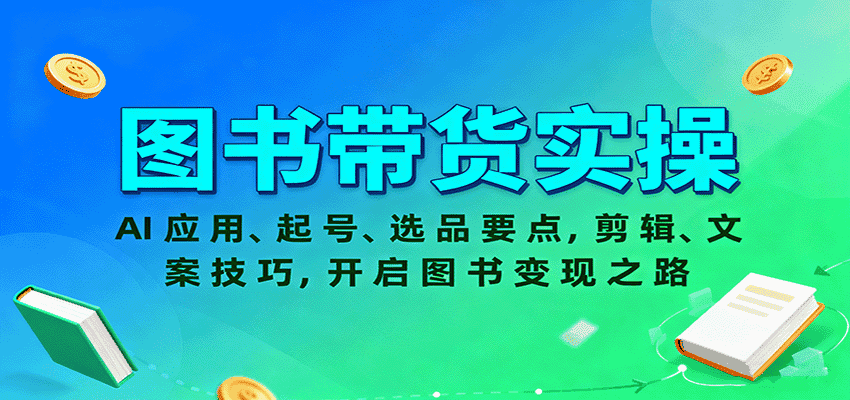 图书带货实操，AI应用、起号、选品要点，剪辑、文案技巧，开启图书变现之路-优优云创