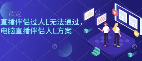 直播伴侣过人L无法通过，电脑直播伴侣人L方案，自测-副业吧