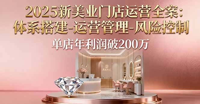 2025新美业门店运营全案:体系搭建-运营管理-风险控制,单店年利润破200万-副业吧