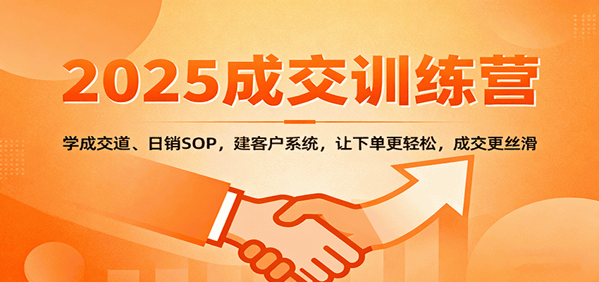 2025成交实战训练营：学成交道、日销SOP，建客户系统，让下单更轻松，成交更丝滑-优优云创