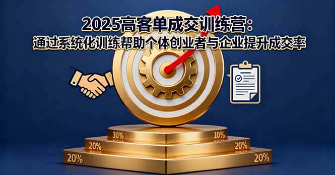 2025高客单成交训练营：通过系统化训练帮助个体创业者与企业提升成交率-副业吧