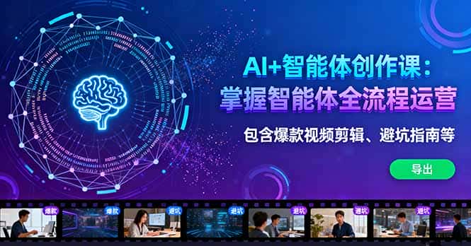 AI+智能体创作课：掌握智能体全流程运营。包含爆款视频剪辑、避坑指南等-副业吧
