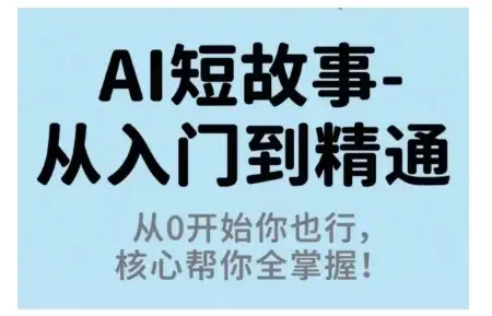 【精】AI短故事从入门到精通，从0开始你也行，核心帮你全掌握-副业吧