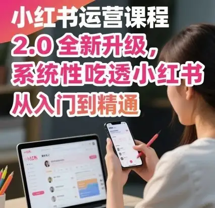 【精】小红书运营课程2.0全新升级，从入门到精通，系统性吃透小红书-副业吧