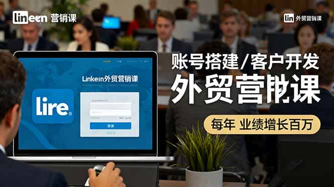 LinkedIn外贸营销课：账号搭建/客户开发/成交转化，年业绩增长百万+-副业吧