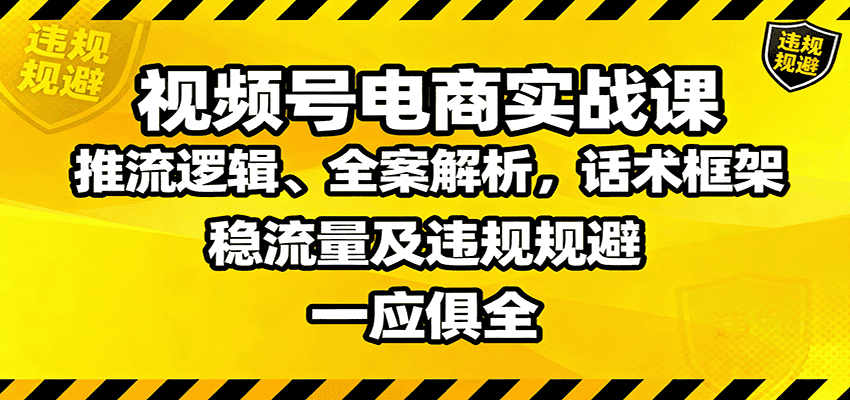 视频号电商实战课：推流逻辑、全案解析，话术框架，稳流量及违规规避等-优优云创