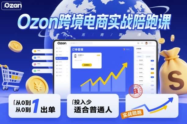 Ozon跨境电商实战陪跑课，教你从0到1出单，投入少适合普通人-优优云创