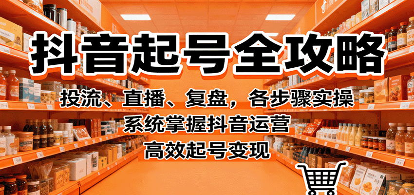 抖音起号全攻略，投流、直播、复盘，各步骤实操，系统掌握抖音运营，高效起号变现-优优云创