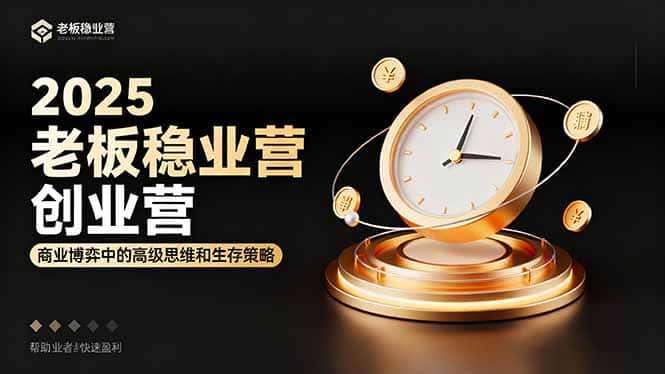 2025老板稳赚创业营：商业博弈中高级思维和生存策略，帮助创业者快速盈利-优优云创