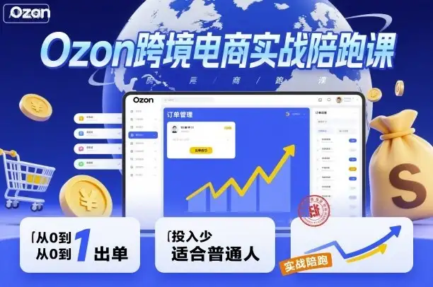 Ozon跨境电商实战陪跑课，教你从0到1出单，投入少适合普通人-优优云创