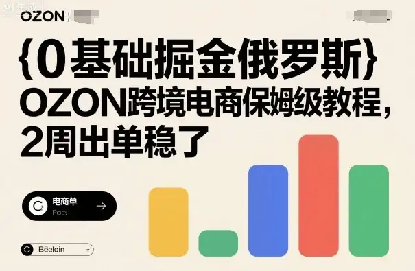 【精】0基础掘金俄罗斯，OZON跨境电商保姆级教程，2周出单稳了-优优云创