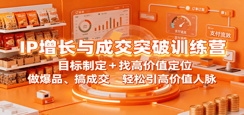 IP增长与成交突破训练营：目标制定+找高价值定位，做爆品、搞成交，轻松引高价值人脉-优优云创
