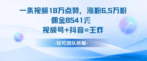 一条视频18W点赞，涨粉6.5W粉佣金8541米，视频号+抖音=王炸-优优云创