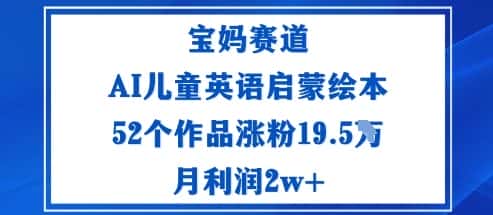 宝妈赛道：AI儿童英语启蒙绘本52个作品涨粉19.5W月利润2w+-优优云创