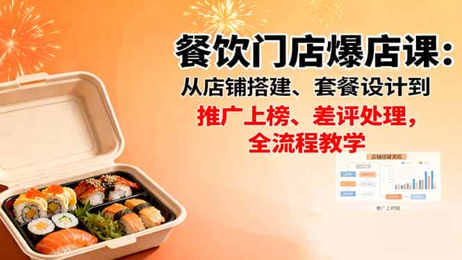 餐饮门店爆店课：从店铺搭建、套餐设计到推广上榜、差评处理，全流程教学-优优云创