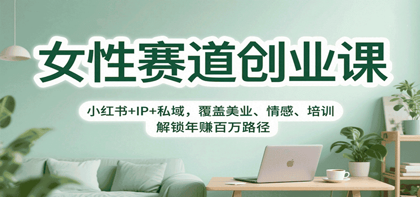 女性赛道创业课：小红书+IP+私域，覆盖美业、情感、培训，解锁年赚百万路径-优优云创