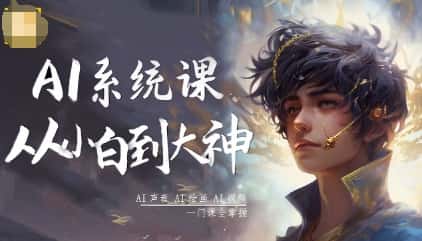 AI系统课程，从小白到大神系统学AI，AI声音-AI绘画-AI视频一门课全掌握-副业吧