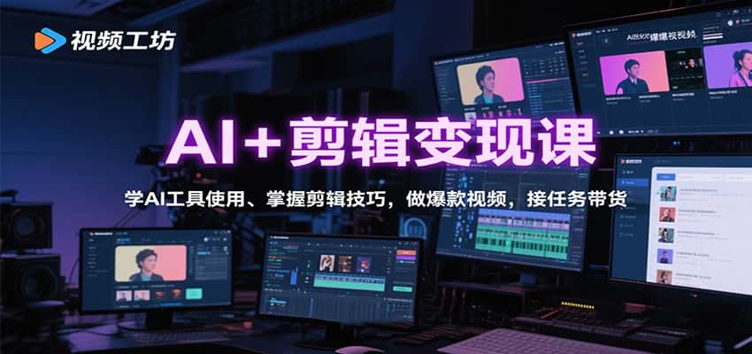 AI+剪辑变现课：学AI工具使用、掌握剪辑技巧，做爆款视频，接任务带货-优优云创