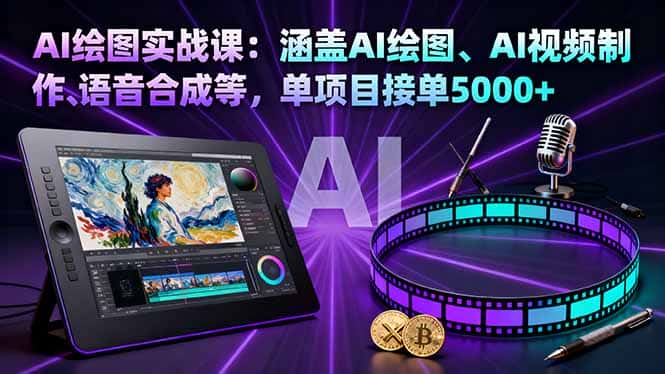 AI绘图实战课：涵盖AI绘图、AI视频制作、语音合成等，单项目接单5000+-副业吧