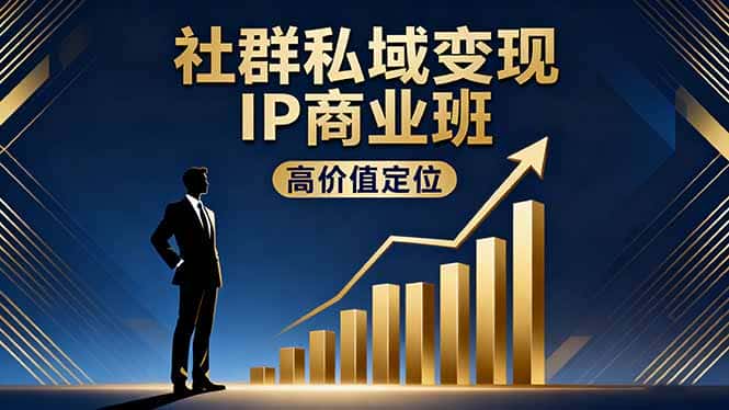 社群私域变现IP商业班，高价值定位,精准引流,私聊成交，实践年盈利破百万-优优云创