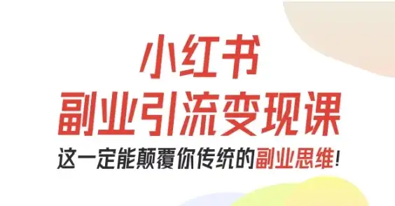 【精】小红书副业引流变现课，从0-1跑通副业项目，这一定能颠覆你传统的副业思维-优优云创