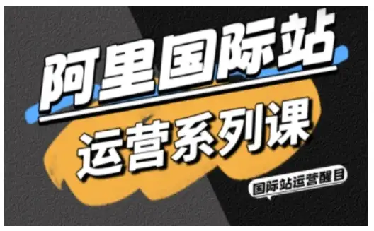 【精】阿里国际站运营系列课，涵盖精准引流、直通车与全站推实战SOP，搭配AI效率工具包与高阶增长玩法-优优云创