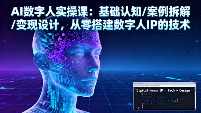 AI数字人实操课：基础认知/案例拆解/变现设计，从零搭建数字人IP的技术-优优云创