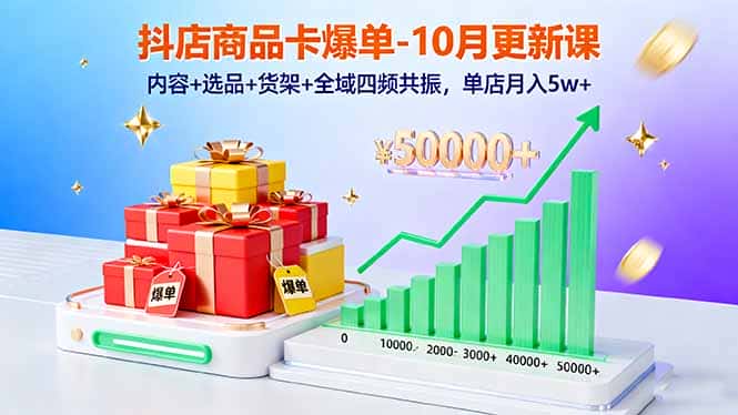 抖店商品卡爆单-10月新课：内容+选品+货架+全域四频共振，单店月入5w+-优优云创