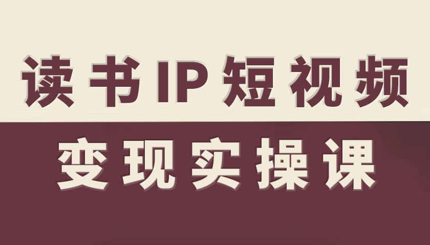 读书IP短视频变现实操课，读书IP赛道变现指南-优优云创