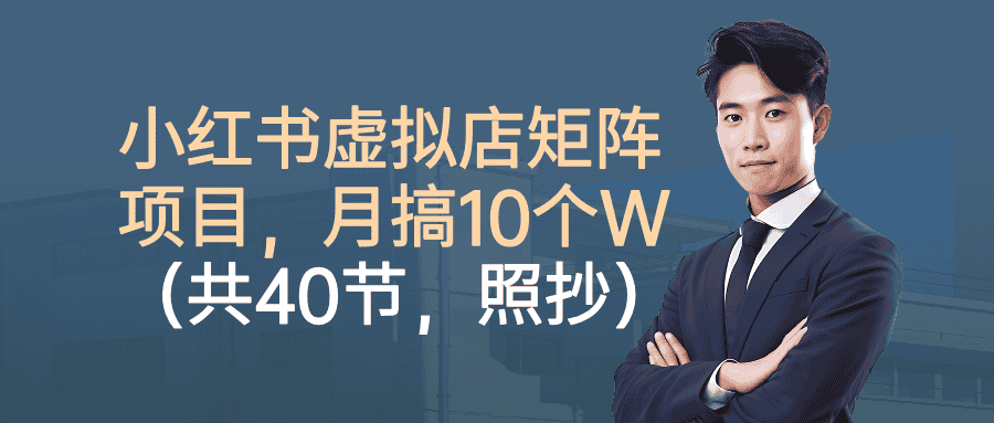 小红书虚拟店矩阵项目，月搞10W(共40节，照抄照做)-优优云创
