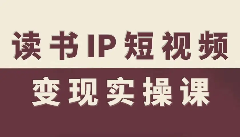 【精】书IP短视频变现实操课，读书IP赛道变现指南-优优云创