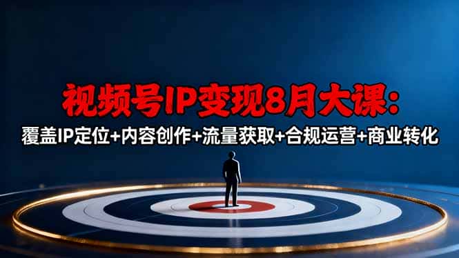 视频号IP变现8月大课，覆盖IP定位+内容创作+流量获取+合规运营+商业转化-副业吧