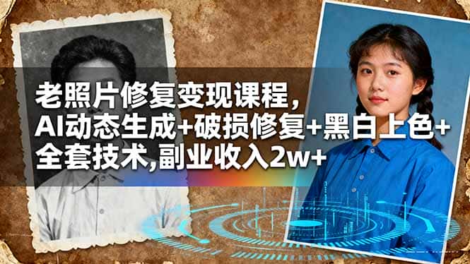 老照片修复变现课程，AI动态生成+破损修复+黑白上色+全套技术,副业收入2w+-优优云创