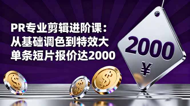 PR专业剪辑进阶课：从基础调色到特效大片的进阶技能，单条短片报价达2000-优优云创