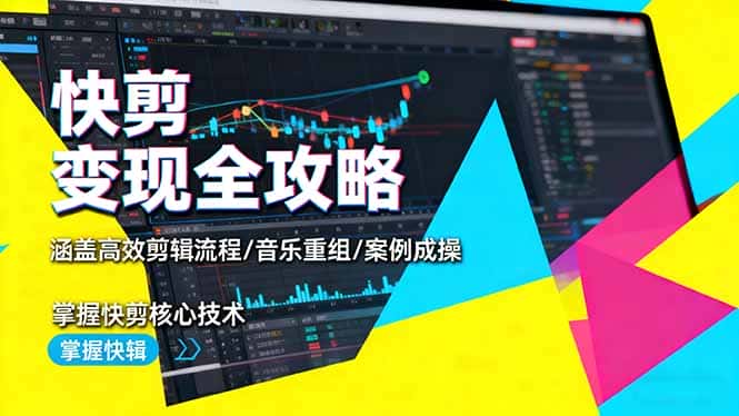 快剪变现全攻略：涵盖高效剪辑流程/音乐重组/案例实操，掌握快剪核心技术-优优云创