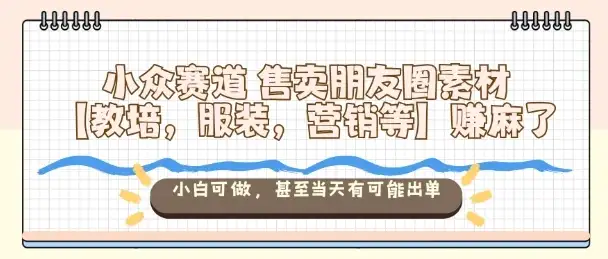 小众赛道售卖朋友圈素材【教培，服装，营销等】賺麻了，小白可做，甚至当天有可能出单-优优云创